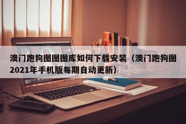 澳门跑狗图图图库如何下载安装（澳门跑狗图2021年手机版每期自动更新）-第1张图片-澳门彩今晚开奖结果