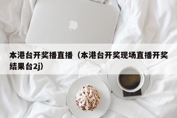 本港台开奖播直播（本港台开奖现场直播开奖结果台2j）-第1张图片-澳门彩今晚开奖结果