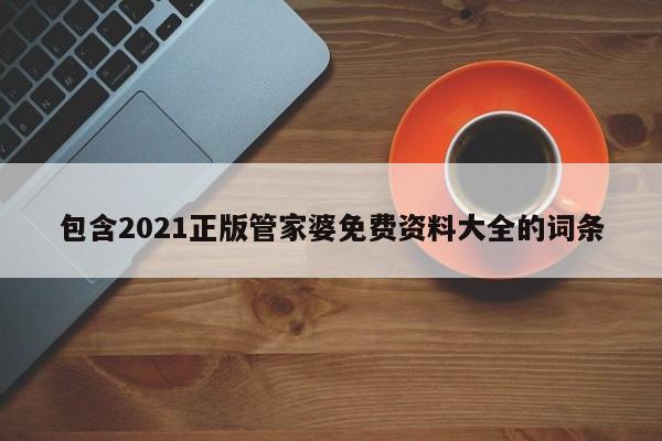 包含2021正版管家婆免费资料大全的词条-第1张图片-澳门彩今晚开奖结果