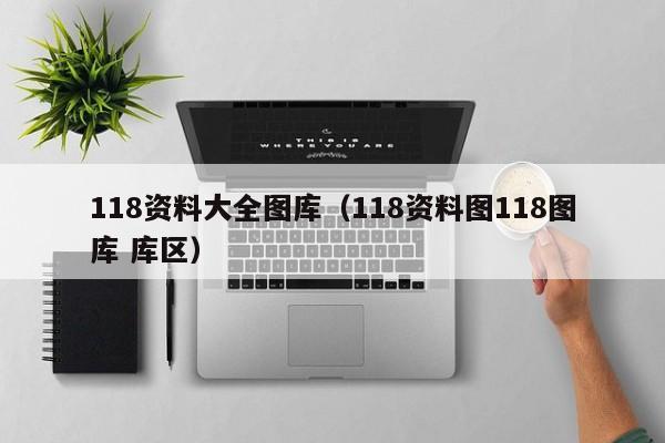 118资料大全图库（118资料图118图库 库区）-第1张图片-澳门彩今晚开奖结果