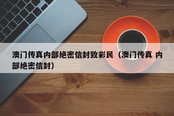 澳门传真内部绝密信封致彩民（澳门传真 内部绝密信封）-第1张图片-澳门彩今晚开奖结果