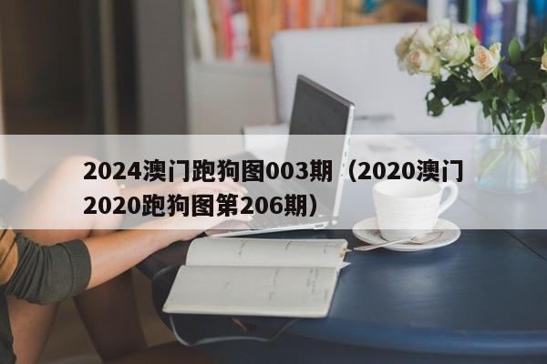 2024澳门跑狗图003期（2020澳门2020跑狗图第206期）-第1张图片-澳门彩今晚开奖结果