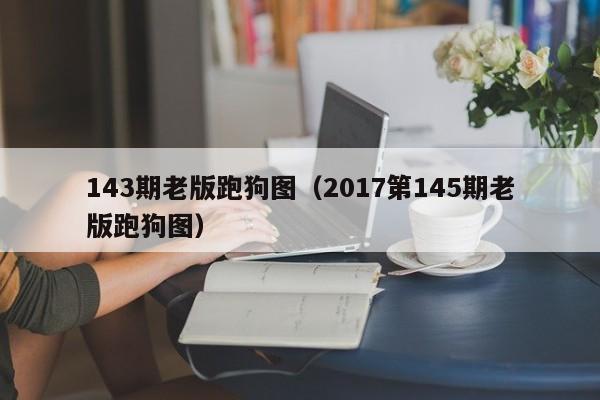 143期老版跑狗图（2017第145期老版跑狗图）-第1张图片-澳门彩今晚开奖结果