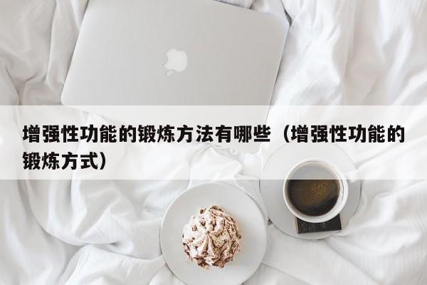 增强性功能的锻炼方法有哪些（增强性功能的锻炼方式）-第1张图片-澳门彩今晚开奖结果