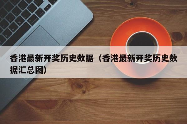 香港最新开奖历史数据（香港最新开奖历史数据汇总图）-第1张图片-澳门彩今晚开奖结果