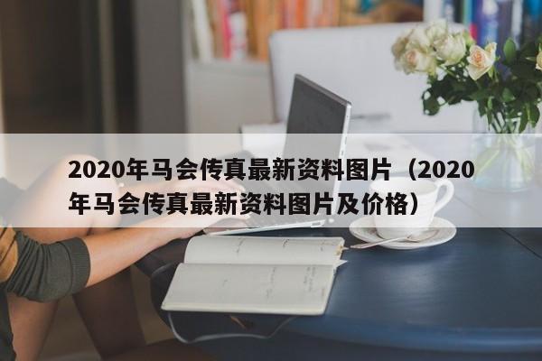 2020年马会传真最新资料图片（2020年马会传真最新资料图片及价格）-第1张图片-澳门彩今晚开奖结果