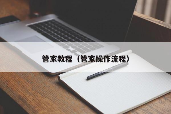 管家教程（管家操作流程）-第1张图片-澳门彩今晚开奖结果