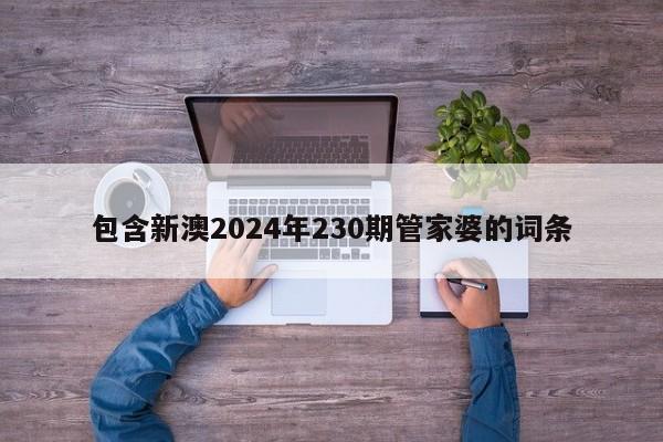 包含新澳2024年230期管家婆的词条-第1张图片-澳门彩今晚开奖结果