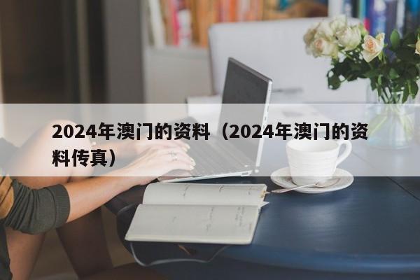 2024年澳门的资料（2024年澳门的资料传真）-第1张图片-澳门彩今晚开奖结果