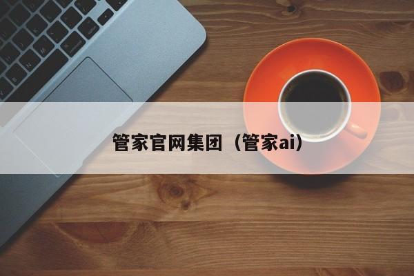 管家官网集团（管家ai）-第1张图片-澳门彩今晚开奖结果