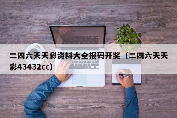 二四六天天彩资料大全报码开奖（二四六天天彩43432cc）-第1张图片-澳门彩今晚开奖结果