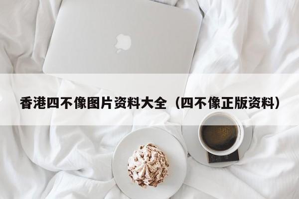 香港四不像图片资料大全（四不像正版资料）-第1张图片-澳门彩今晚开奖结果