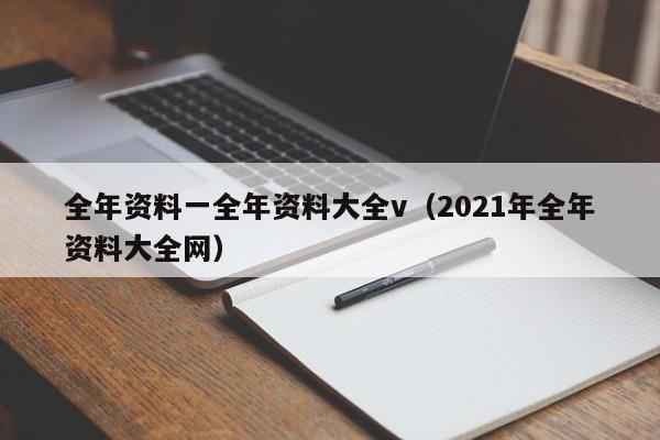 全年资料一全年资料大全v（2021年全年资料大全网）-第1张图片-澳门彩今晚开奖结果