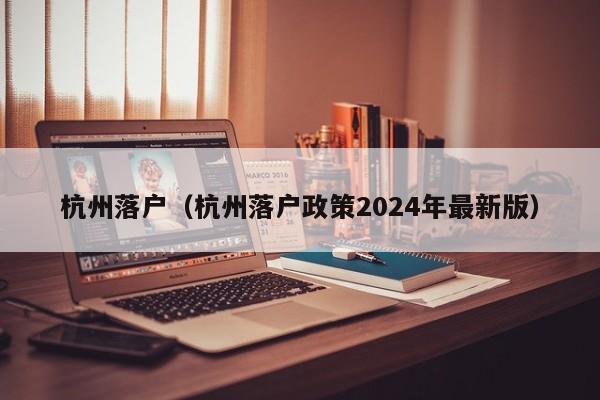 杭州落户（杭州落户政策2024年最新版）-第1张图片-澳门彩今晚开奖结果