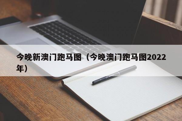 今晚新澳门跑马图（今晚澳门跑马图2022年）-第1张图片-澳门彩今晚开奖结果