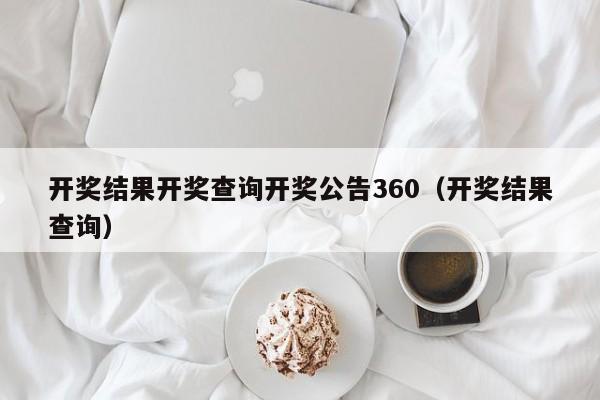 开奖结果开奖查询开奖公告360（开奖结果查询）-第1张图片-澳门彩今晚开奖结果