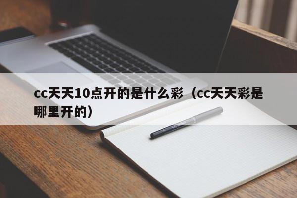 cc天天10点开的是什么彩（cc天天彩是哪里开的）-第1张图片-澳门彩今晚开奖结果