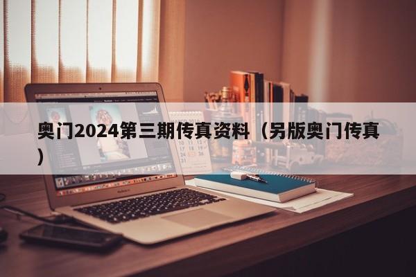 奥门2024第三期传真资料（另版奥门传真）-第1张图片-澳门彩今晚开奖结果