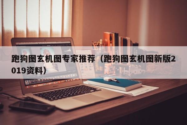 跑狗图玄机图专家推荐（跑狗图玄机图新版2019资料）-第1张图片-澳门彩今晚开奖结果