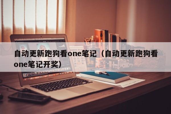 自动更新跑狗看one笔记（自动更新跑狗看one笔记开奖）-第1张图片-澳门彩今晚开奖结果