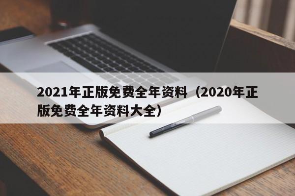 2021年正版免费全年资料（2020年正版免费全年资料大全）-第1张图片-澳门彩今晚开奖结果