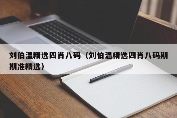 刘伯温精选四肖八码（刘伯温精选四肖八码期期准精选）-第1张图片-澳门彩今晚开奖结果