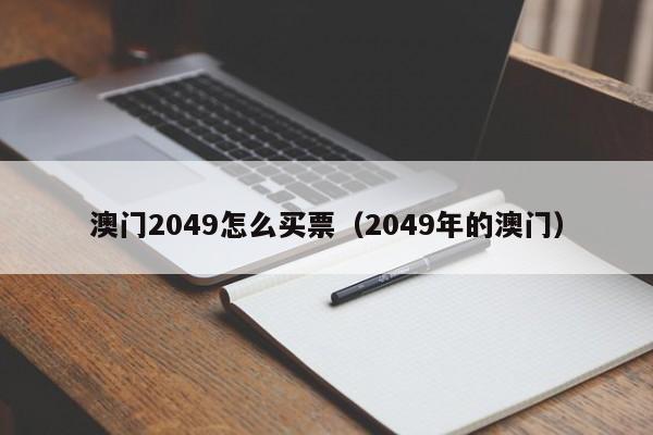 澳门2049怎么买票（2049年的澳门）-第1张图片-澳门彩今晚开奖结果