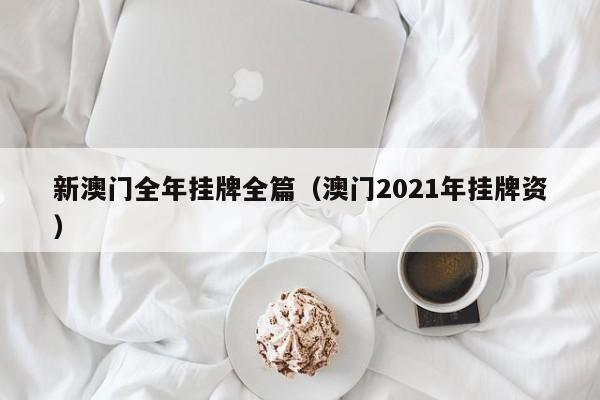 新澳门全年挂牌全篇（澳门2021年挂牌资）-第1张图片-澳门彩今晚开奖结果