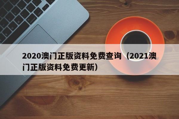 2020澳门正版资料免费查询（2021澳门正版资料免费更新）-第1张图片-澳门彩今晚开奖结果