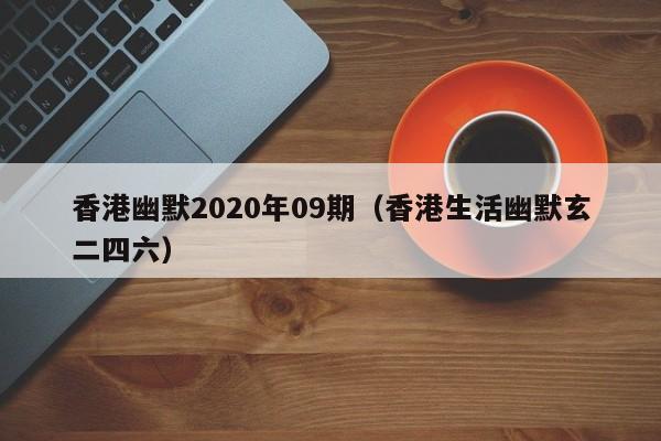 香港幽默2020年09期（香港生活幽默玄二四六）-第1张图片-澳门彩今晚开奖结果