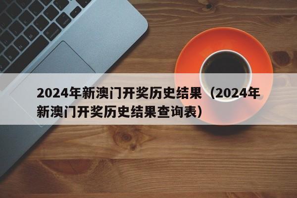 2024年新澳门开奖历史结果（2024年新澳门开奖历史结果查询表）-第1张图片-澳门彩今晚开奖结果