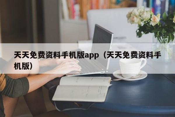 天天免费资料手机版app（天天免费资料手机版）-第1张图片-澳门彩今晚开奖结果