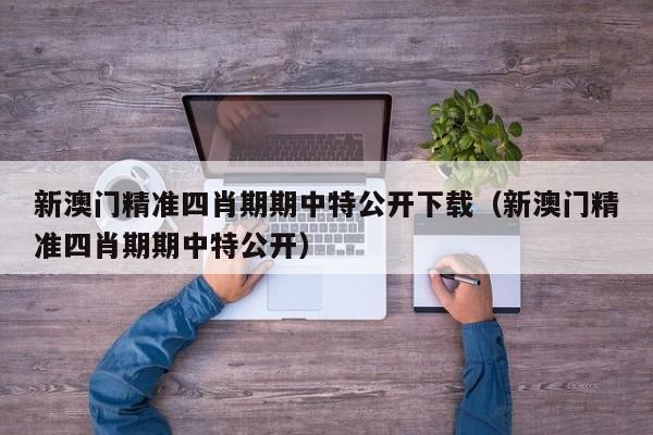 新澳门精准四肖期期中特公开下载（新澳门精准四肖期期中特公开）-第1张图片-澳门彩今晚开奖结果