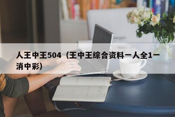 人王中王504（王中王综合资料一人全1一消中彩）-第1张图片-澳门彩今晚开奖结果