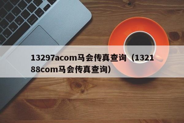 13297acom马会传真查询（132188соm马会传真查询）-第1张图片-澳门彩今晚开奖结果