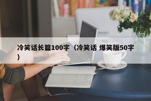 冷笑话长篇100字（冷笑话 爆笑版50字）-第1张图片-澳门彩今晚开奖结果