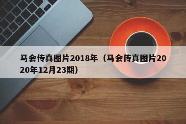 马会传真图片2018年（马会传真图片2020年12月23期）-第1张图片-澳门彩今晚开奖结果