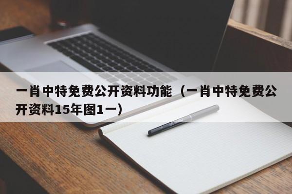 一肖中特免费公开资料功能（一肖中特免费公开资料15年图1一）-第1张图片-澳门彩今晚开奖结果