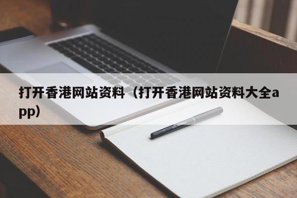 打开香港网站资料（打开香港网站资料大全app）-第1张图片-澳门彩今晚开奖结果