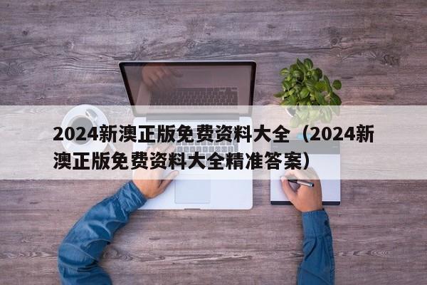 2024新澳正版免费资料大全（2024新澳正版免费资料大全精准答案）-第1张图片-澳门彩今晚开奖结果