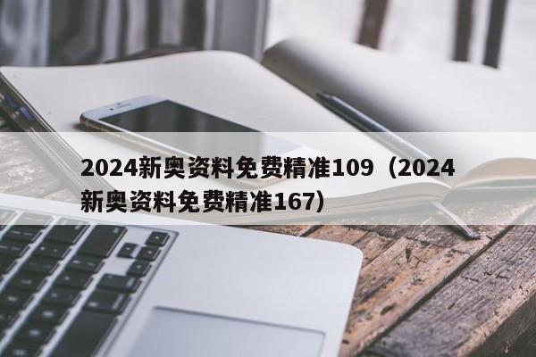 2024新奥资料免费精准109（2024新奥资料免费精准167）-第1张图片-澳门彩今晚开奖结果