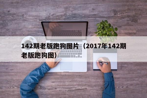 142期老版跑狗图片（2017年142期老版跑狗图）-第1张图片-澳门彩今晚开奖结果