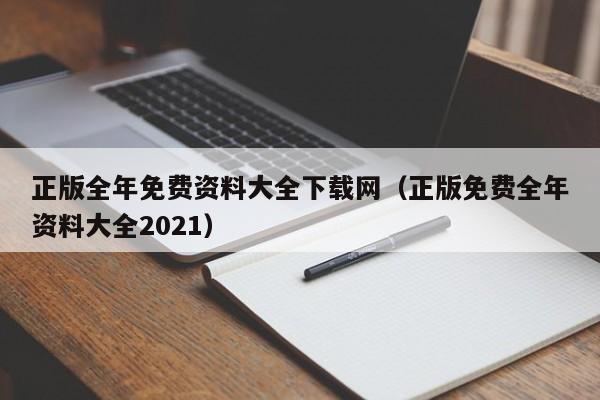 正版全年免费资料大全下载网（正版免费全年资料大全2021）-第1张图片-澳门彩今晚开奖结果