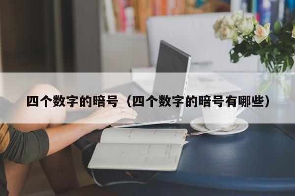 四个数字的暗号（四个数字的暗号有哪些）-第1张图片-澳门彩今晚开奖结果