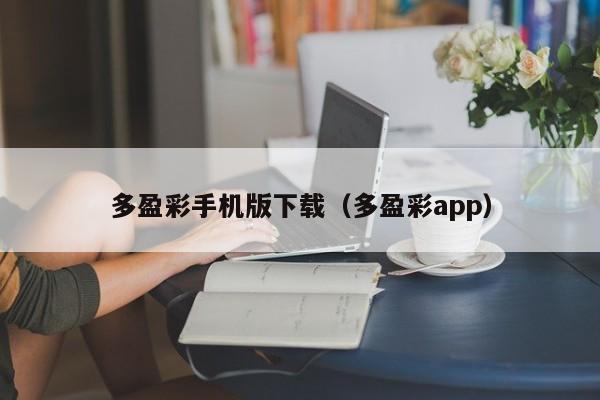 多盈彩手机版下载（多盈彩app）-第1张图片-澳门彩今晚开奖结果