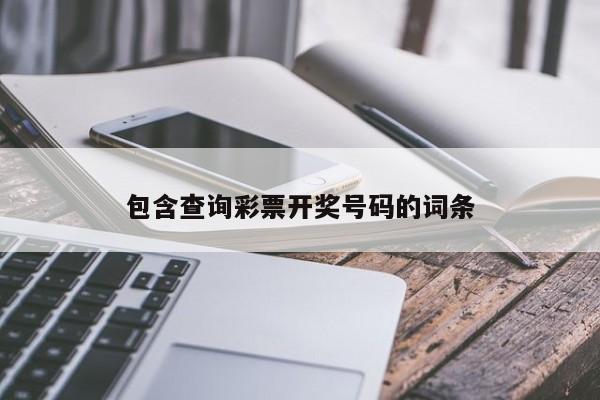 包含查询彩票开奖号码的词条-第1张图片-澳门彩今晚开奖结果