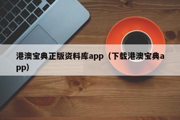 港澳宝典正版资料库app（下载港澳宝典app）-第1张图片-澳门彩今晚开奖结果