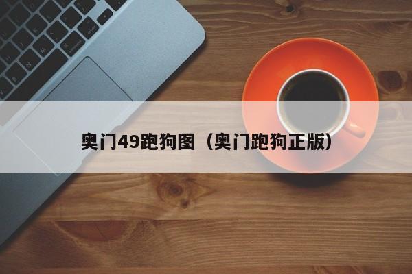 奥门49跑狗图（奥门跑狗正版）-第1张图片-澳门彩今晚开奖结果