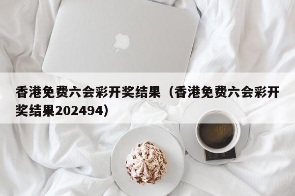 香港免费六会彩开奖结果（香港免费六会彩开奖结果202494）-第1张图片-澳门彩今晚开奖结果