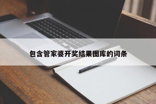 包含管家婆开奖结果图库的词条-第1张图片-澳门彩今晚开奖结果